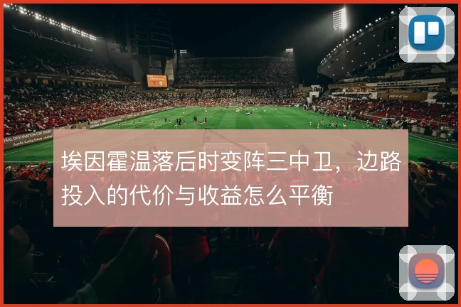 埃因霍温落后时变阵三中卫，边路投入的代价与收益怎么平衡