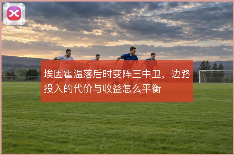 埃因霍温落后时变阵三中卫，边路投入的代价与收益怎么平衡