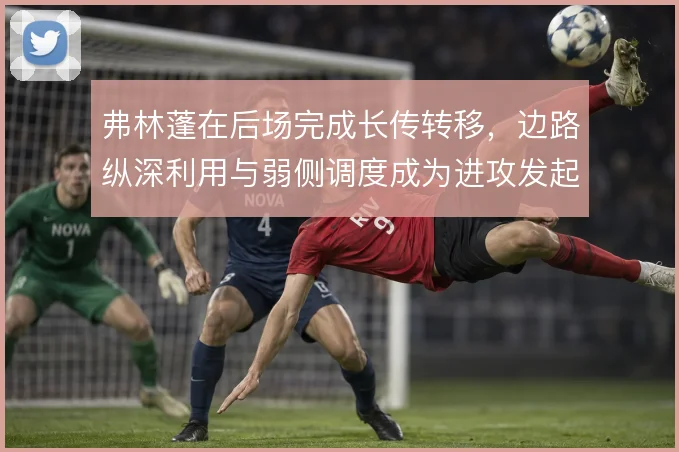 弗林蓬在后场完成长传转移，边路纵深利用与弱侧调度成为进攻发起点