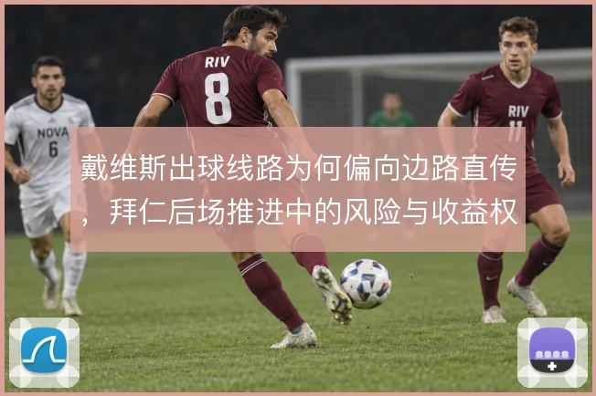 戴维斯出球线路为何偏向边路直传，拜仁后场推进中的风险与收益权衡