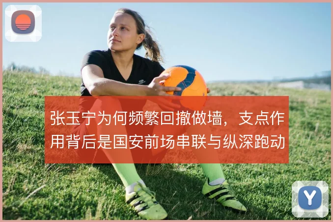 张玉宁为何频繁回撤做墙，支点作用背后是国安前场串联与纵深跑动的需要