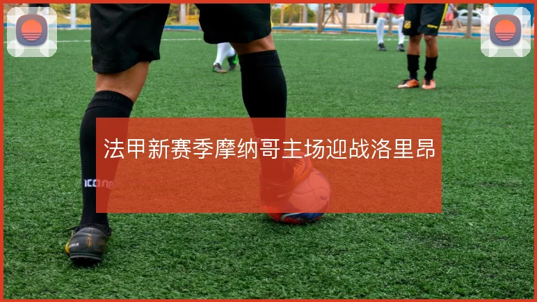 法甲新赛季摩纳哥主场迎战洛里昂