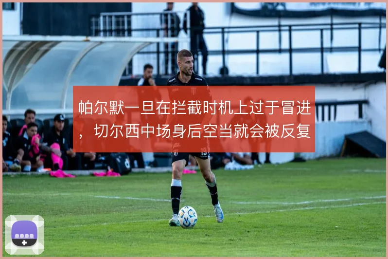 帕尔默一旦在拦截时机上过于冒进，切尔西中场身后空当就会被反复利用