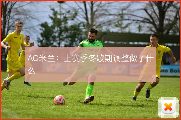 AC米兰：上赛季冬歇期调整做了什么