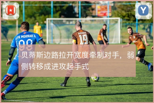 贝蒂斯边路拉开宽度牵制对手，弱侧转移成进攻起手式