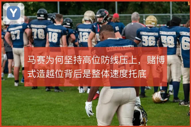 马赛为何坚持高位防线压上，赌博式造越位背后是整体速度托底