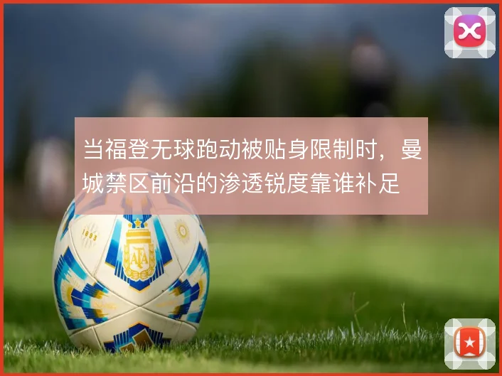 当福登无球跑动被贴身限制时，曼城禁区前沿的渗透锐度靠谁补足