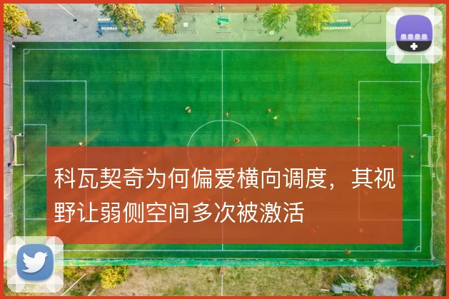 科瓦契奇为何偏爱横向调度，其视野让弱侧空间多次被激活