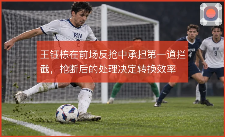 王钰栋在前场反抢中承担第一道拦截，抢断后的处理决定转换效率