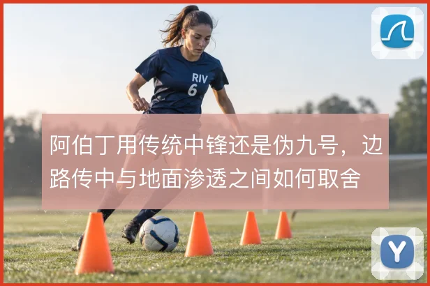 阿伯丁用传统中锋还是伪九号，边路传中与地面渗透之间如何取舍
