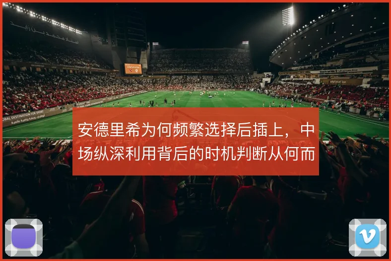 安德里希为何频繁选择后插上,中场纵深利用背后的时机判断从何而来