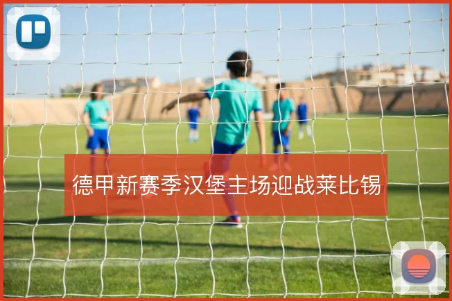 德甲新赛季汉堡主场迎战莱比锡
