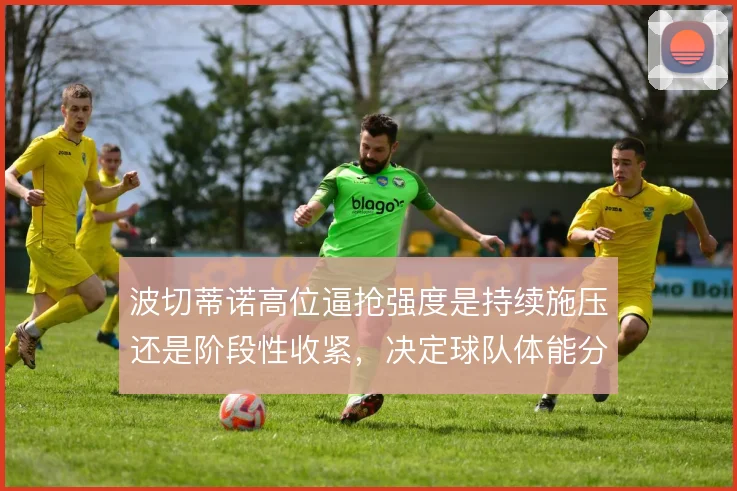 波切蒂诺高位逼抢强度是持续施压还是阶段性收紧，决定球队体能分配