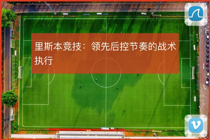 里斯本竞技：领先后控节奏的战术执行