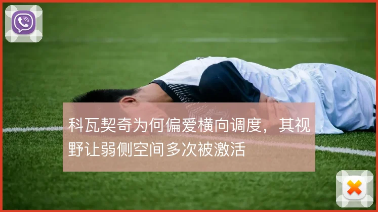 科瓦契奇为何偏爱横向调度，其视野让弱侧空间多次被激活