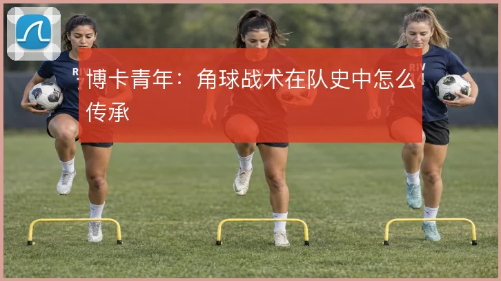 博卡青年：角球战术在队史中怎么传承