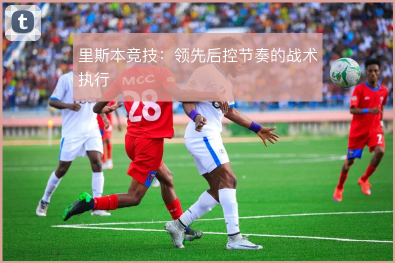 里斯本竞技：领先后控节奏的战术执行