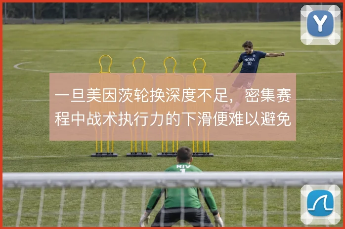 一旦美因茨轮换深度不足，密集赛程中战术执行力的下滑便难以避免