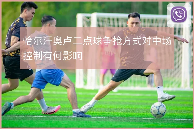恰尔汗奥卢二点球争抢方式对中场控制有何影响