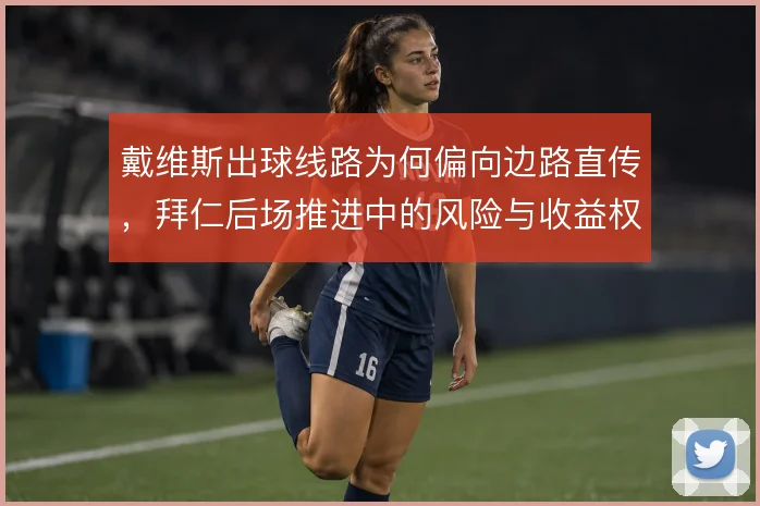 戴维斯出球线路为何偏向边路直传，拜仁后场推进中的风险与收益权衡