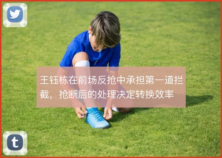 王钰栋在前场反抢中承担第一道拦截，抢断后的处理决定转换效率