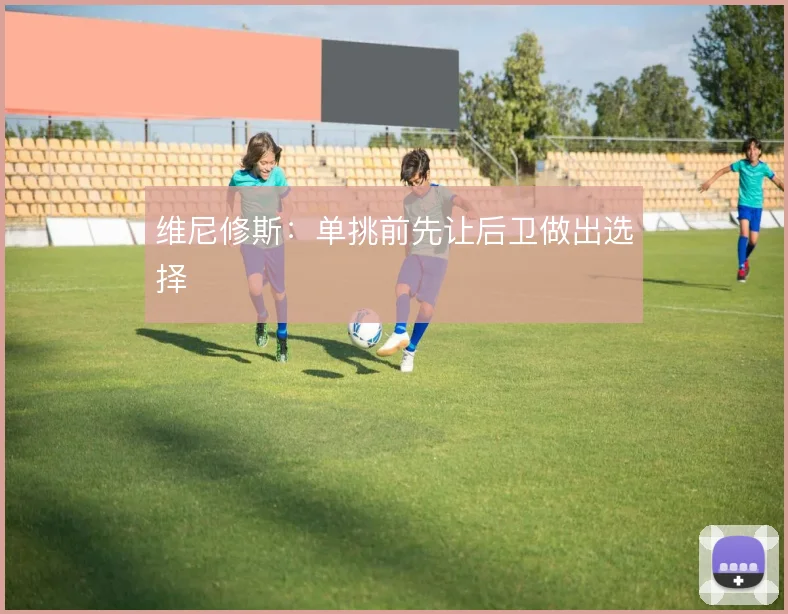 维尼修斯：单挑前先让后卫做出选择