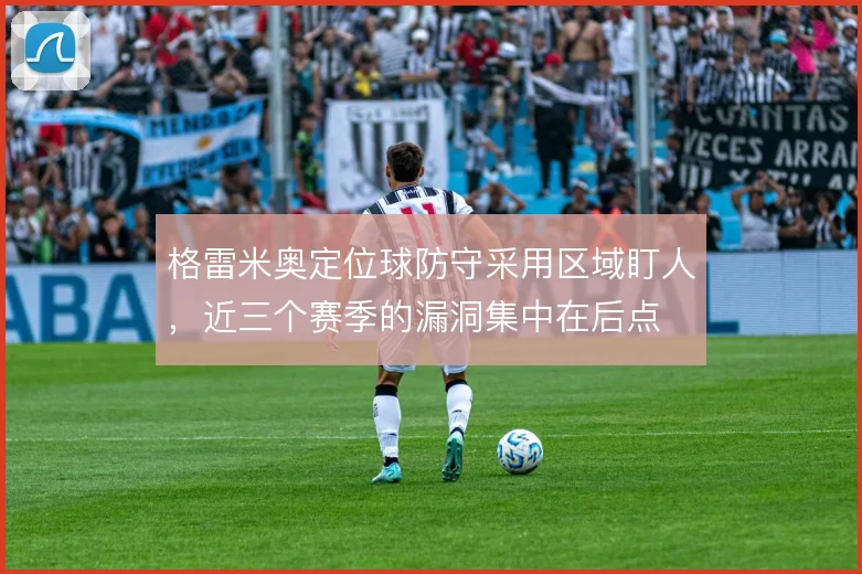 格雷米奥定位球防守采用区域盯人，近三个赛季的漏洞集中在后点