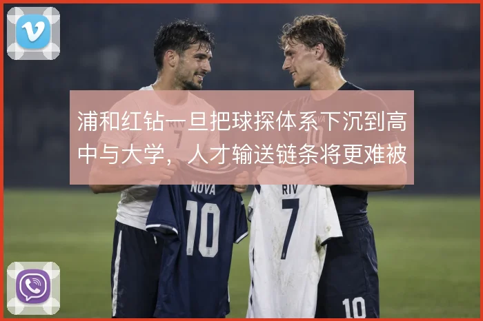 浦和红钻一旦把球探体系下沉到高中与大学，人才输送链条将更难被复制