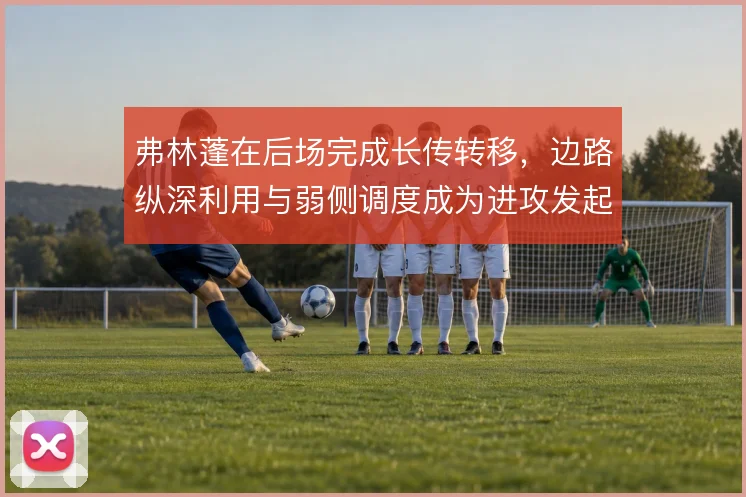 弗林蓬在后场完成长传转移，边路纵深利用与弱侧调度成为进攻发起点