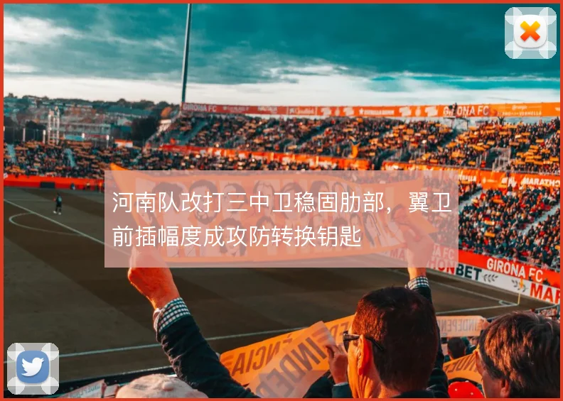 河南队改打三中卫稳固肋部，翼卫前插幅度成攻防转换钥匙