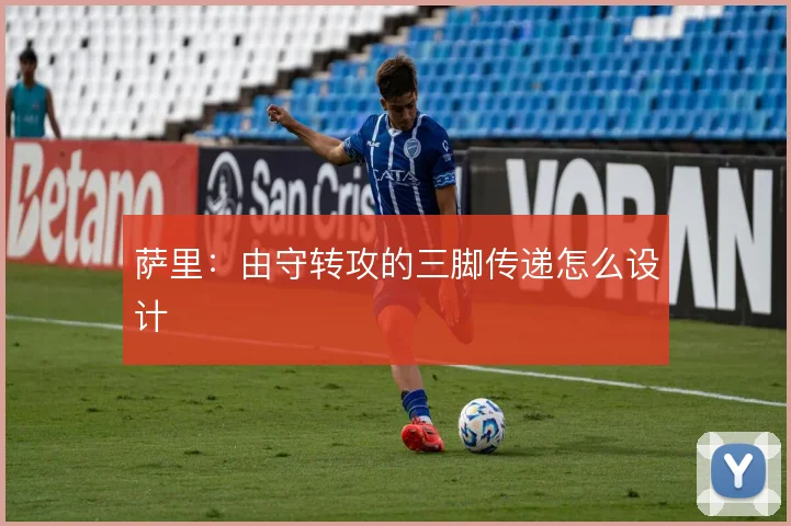 萨里：由守转攻的三脚传递怎么设计
