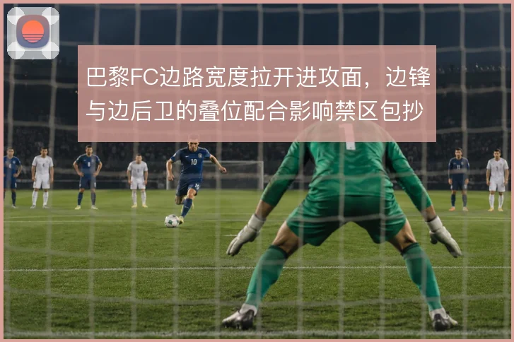 巴黎FC边路宽度拉开进攻面，边锋与边后卫的叠位配合影响禁区包抄人数