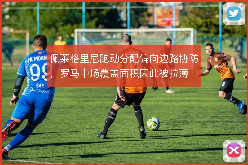 佩莱格里尼跑动分配偏向边路协防，罗马中场覆盖面积因此被拉薄