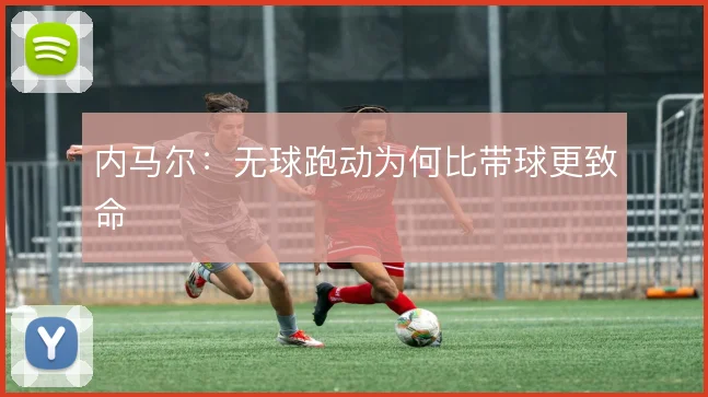 内马尔：无球跑动为何比带球更致命