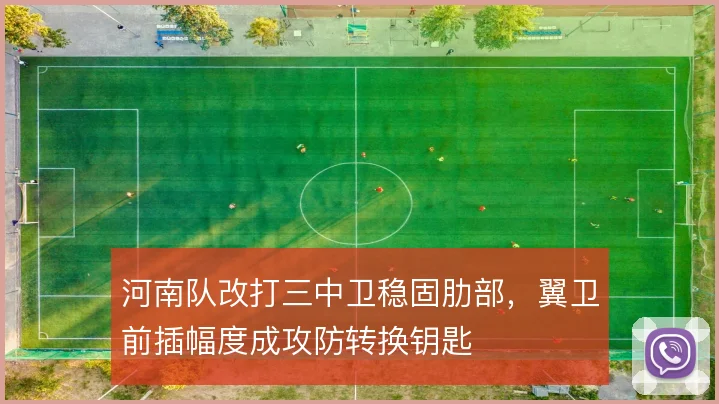 河南队改打三中卫稳固肋部，翼卫前插幅度成攻防转换钥匙