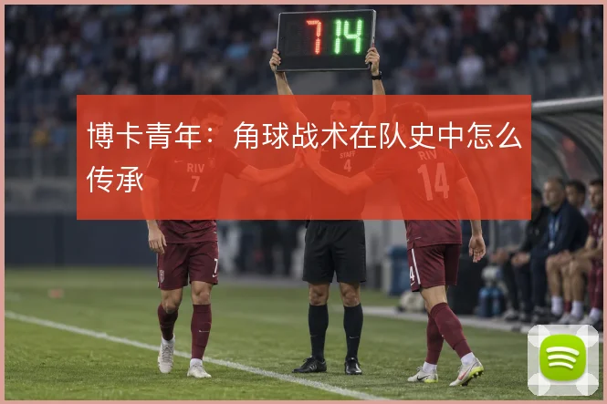 博卡青年：角球战术在队史中怎么传承