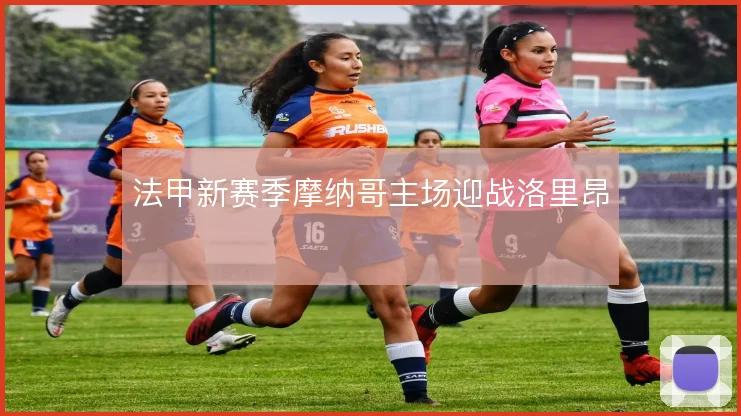 法甲新赛季摩纳哥主场迎战洛里昂