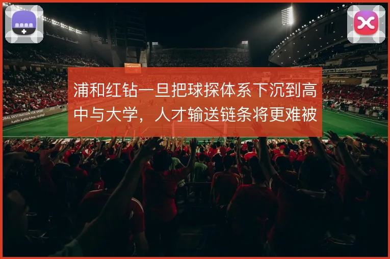 浦和红钻一旦把球探体系下沉到高中与大学，人才输送链条将更难被复制