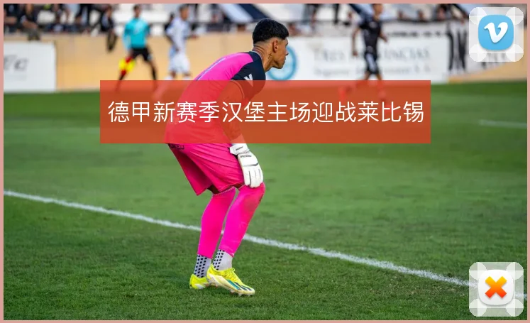 德甲新赛季汉堡主场迎战莱比锡
