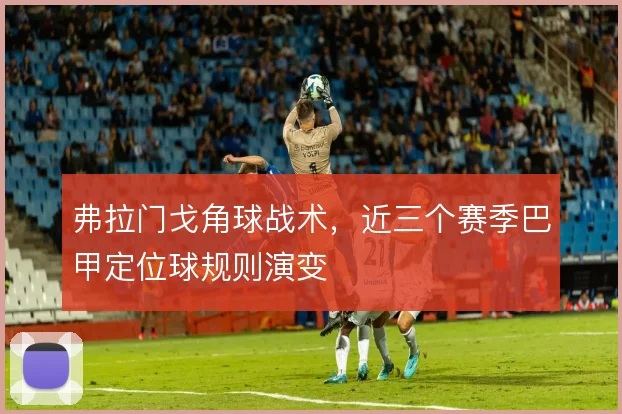 弗拉门戈角球战术，近三个赛季巴甲定位球规则演变