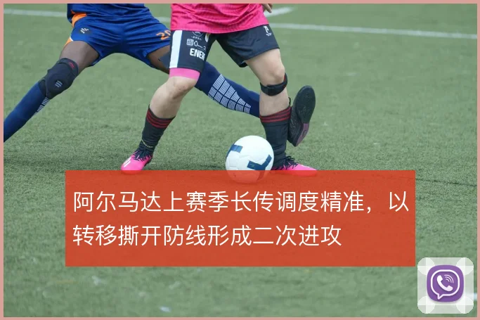 阿尔马达上赛季长传调度精准，以转移撕开防线形成二次进攻