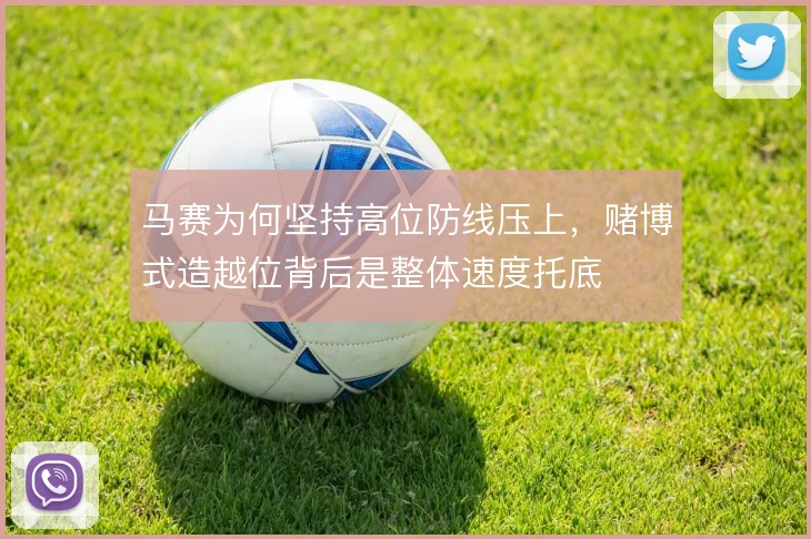 马赛为何坚持高位防线压上，赌博式造越位背后是整体速度托底