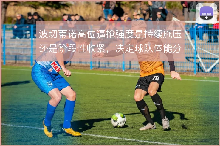 波切蒂诺高位逼抢强度是持续施压还是阶段性收紧，决定球队体能分配
