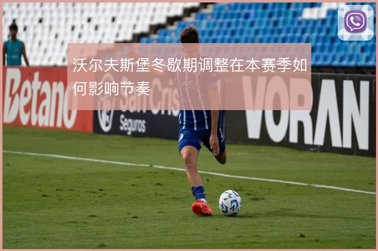 沃尔夫斯堡冬歇期调整在本赛季如何影响节奏