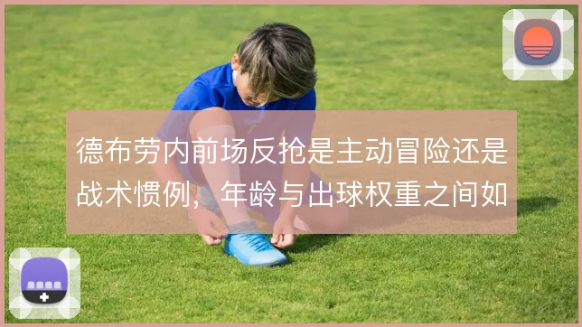 德布劳内前场反抢是主动冒险还是战术惯例,年龄与出球权重之间如何权衡