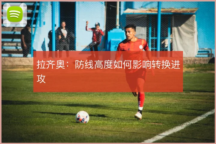 拉齐奥：防线高度如何影响转换进攻