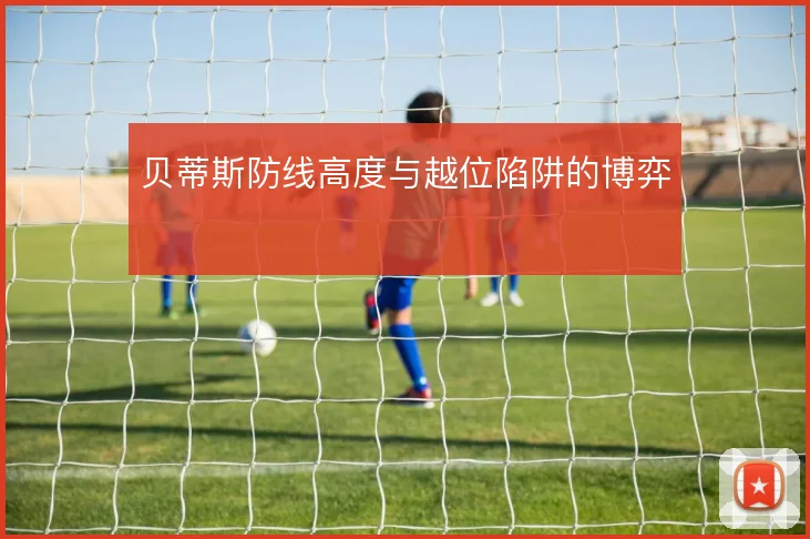 贝蒂斯防线高度与越位陷阱的博弈