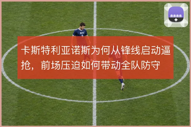 卡斯特利亚诺斯为何从锋线启动逼抢，前场压迫如何带动全队防守