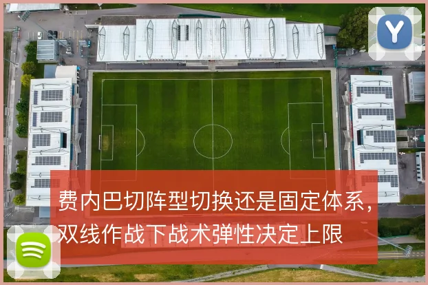 费内巴切阵型切换还是固定体系，双线作战下战术弹性决定上限