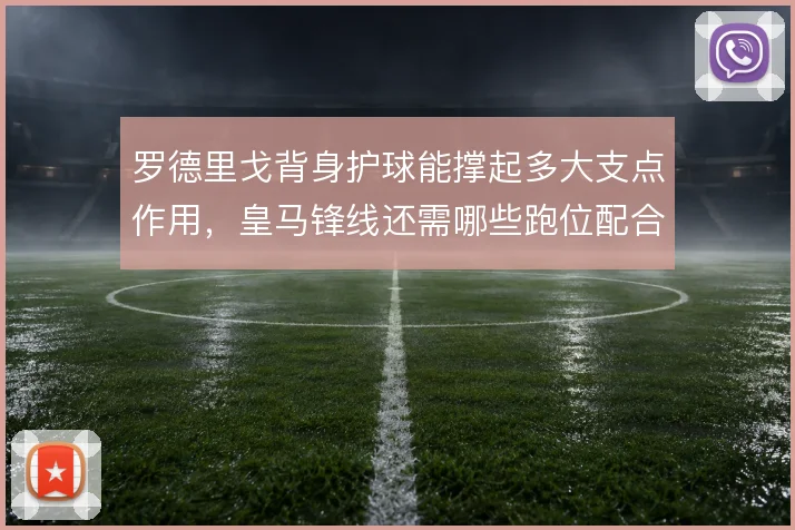 罗德里戈背身护球能撑起多大支点作用，皇马锋线还需哪些跑位配合